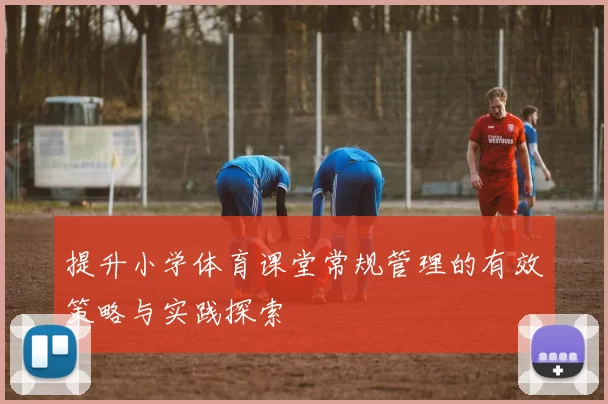 提升小学体育课堂常规管理的有效策略与实践探索
