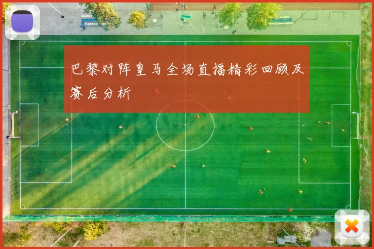 巴黎对阵皇马全场直播精彩回顾及赛后分析
