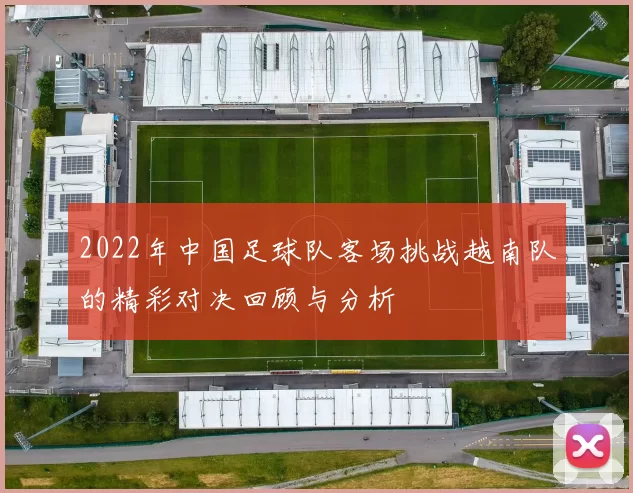 2022年中国足球队客场挑战越南队的精彩对决回顾与分析