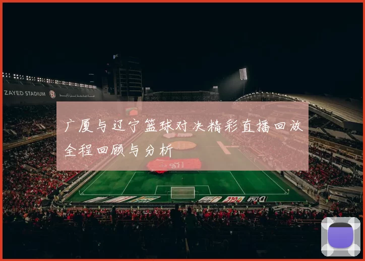 广厦与辽宁篮球对决精彩直播回放全程回顾与分析
