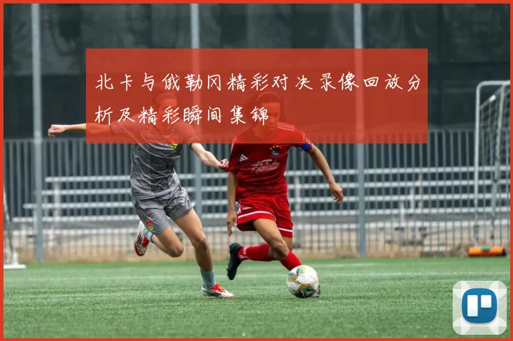 北卡与俄勒冈精彩对决录像回放分析及精彩瞬间集锦