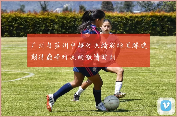 广州与苏州中超对决精彩纷呈球迷期待巅峰对决的激情时刻