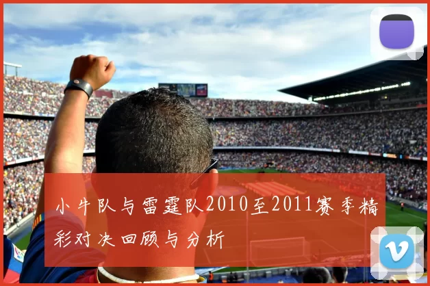 小牛队与雷霆队2010至2011赛季精彩对决回顾与分析
